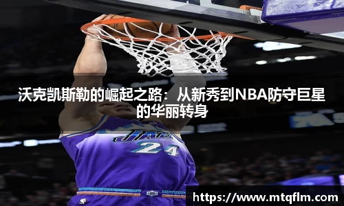 沃克凯斯勒的崛起之路：从新秀到NBA防守巨星的华丽转身