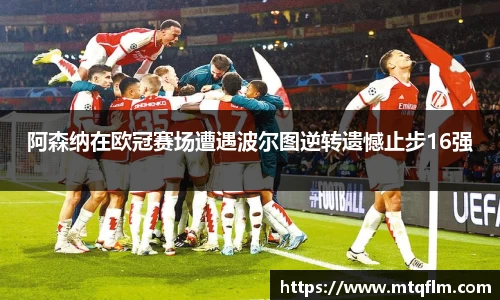 阿森纳在欧冠赛场遭遇波尔图逆转遗憾止步16强