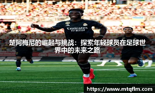 楚阿梅尼的崛起与挑战：探索年轻球员在足球世界中的未来之路