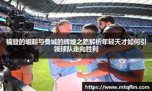 福登的崛起与曼城的辉煌之路解析年轻天才如何引领球队走向胜利