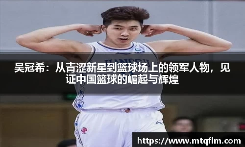 吴冠希：从青涩新星到篮球场上的领军人物，见证中国篮球的崛起与辉煌