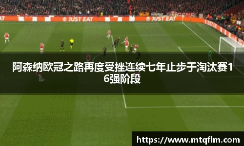 阿森纳欧冠之路再度受挫连续七年止步于淘汰赛16强阶段