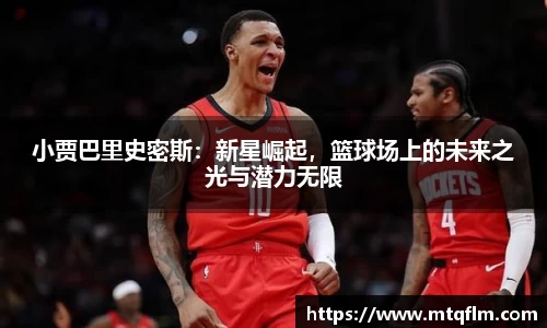 小贾巴里史密斯：新星崛起，篮球场上的未来之光与潜力无限