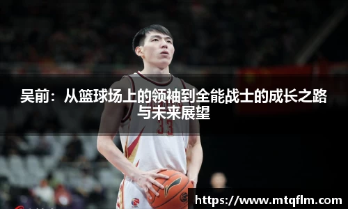 吴前：从篮球场上的领袖到全能战士的成长之路与未来展望