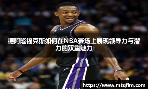 德阿隆福克斯如何在NBA赛场上展现领导力与潜力的双重魅力