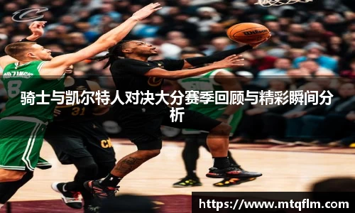 骑士与凯尔特人对决大分赛季回顾与精彩瞬间分析