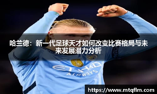 哈兰德：新一代足球天才如何改变比赛格局与未来发展潜力分析
